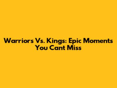 Warriors Vs. Kings: Epic Moments You Can't Miss