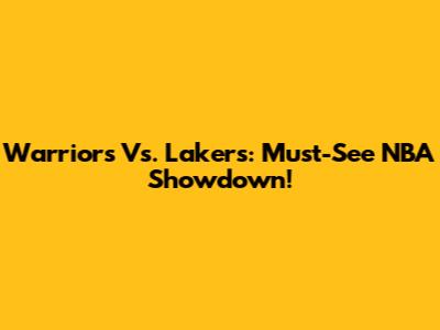 Warriors Vs. Lakers: Must-See NBA Showdown!