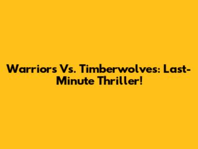 Warriors Vs. Timberwolves: Last-Minute Thriller!