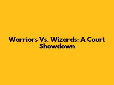 Warriors Vs. Wizards: A Court Showdown