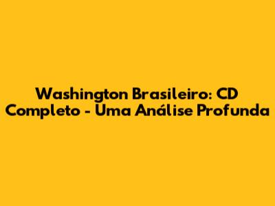 Washington Brasileiro: CD Completo - Uma Análise Profunda