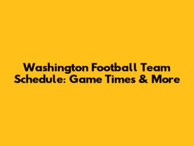 Washington Football Team Schedule: Game Times & More