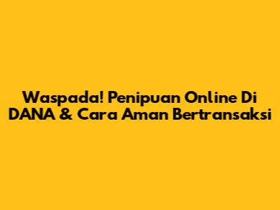 Waspada! Penipuan Online Di DANA & Cara Aman Bertransaksi