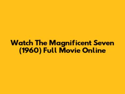 Watch 'The Magnificent Seven' (1960) Full Movie Online