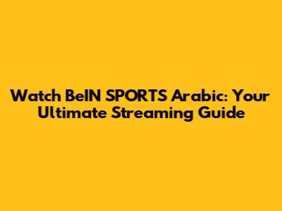 Watch BeIN SPORTS Arabic: Your Ultimate Streaming Guide