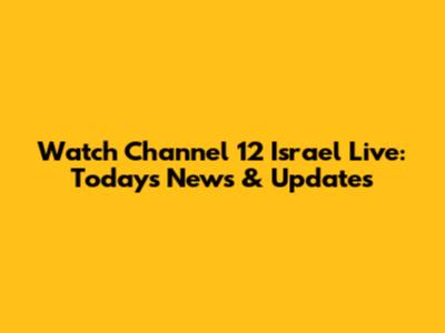 Watch Channel 12 Israel Live: Today's News & Updates