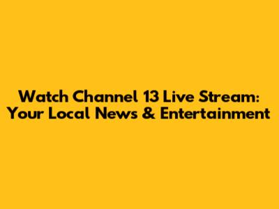 Watch Channel 13 Live Stream: Your Local News & Entertainment