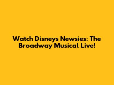 Watch Disney's Newsies: The Broadway Musical Live!