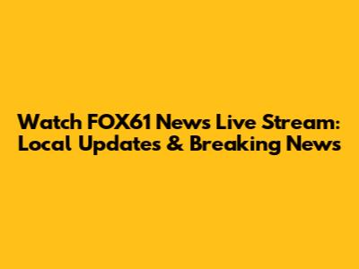 Watch FOX61 News Live Stream: Local Updates & Breaking News