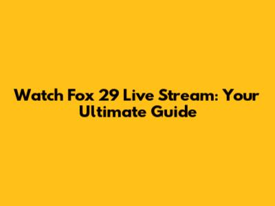 Watch Fox 29 Live Stream: Your Ultimate Guide