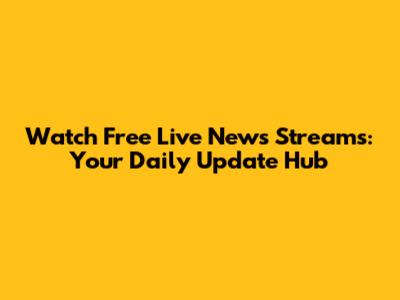 Watch Free Live News Streams: Your Daily Update Hub