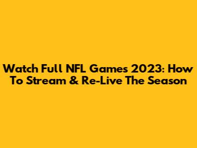 Watch Full NFL Games 2023: How To Stream & Re-Live The Season