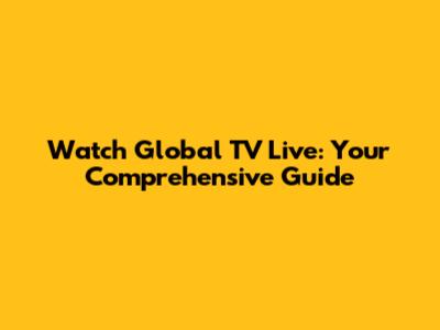 Watch Global TV Live: Your Comprehensive Guide
