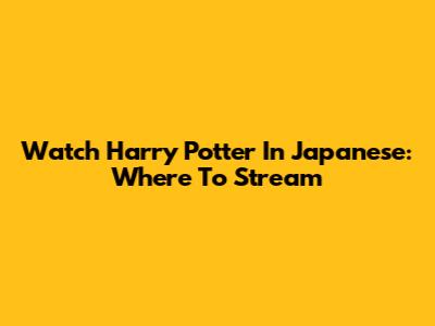 Watch Harry Potter In Japanese: Where To Stream