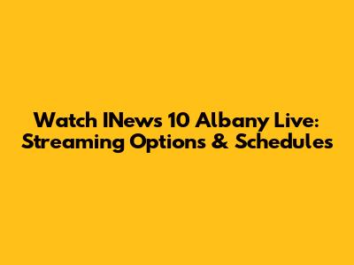 Watch INews 10 Albany Live: Streaming Options & Schedules