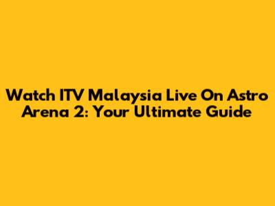 Watch ITV Malaysia Live On Astro Arena 2: Your Ultimate Guide