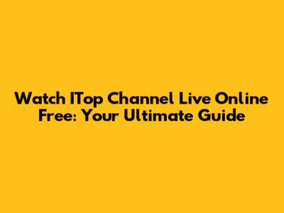 Watch ITop Channel Live Online Free: Your Ultimate Guide