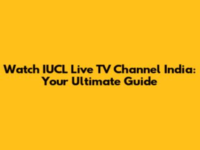 Watch IUCL Live TV Channel India: Your Ultimate Guide