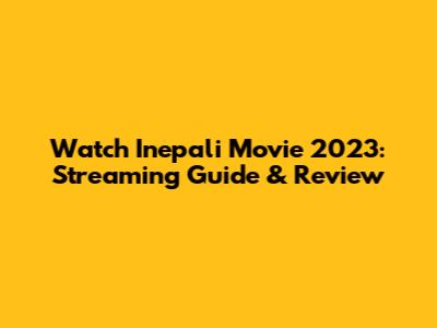 Watch Inepali Movie 2023: Streaming Guide & Review