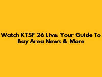 Watch KTSF 26 Live: Your Guide To Bay Area News & More