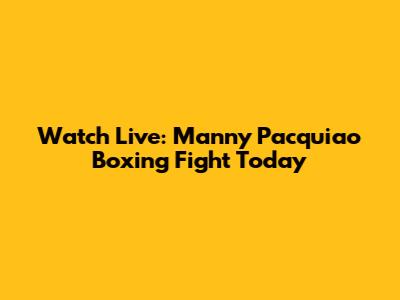 Watch Live: Manny Pacquiao Boxing Fight Today