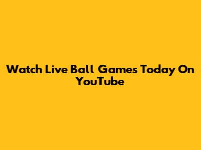 Watch Live Ball Games Today On YouTube