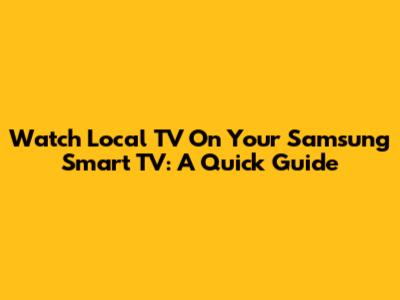 Watch Local TV On Your Samsung Smart TV: A Quick Guide