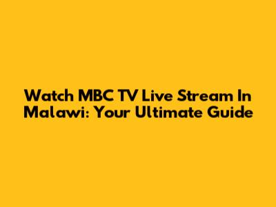 Watch MBC TV Live Stream In Malawi: Your Ultimate Guide