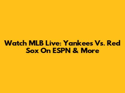 Watch MLB Live: Yankees Vs. Red Sox On ESPN & More