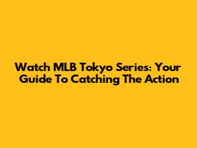 Watch MLB Tokyo Series: Your Guide To Catching The Action