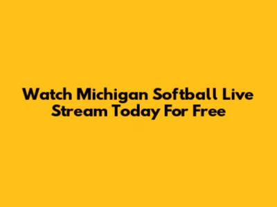 Watch Michigan Softball Live Stream Today For Free