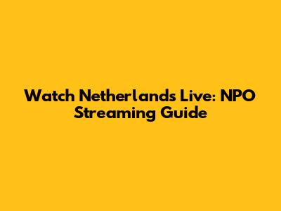 Watch Netherlands Live: NPO Streaming Guide