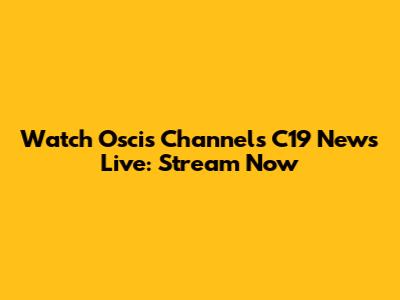 Watch Oscis Channels C19 News Live: Stream Now