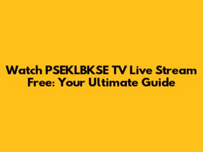 Watch PSEKLBKSE TV Live Stream Free: Your Ultimate Guide