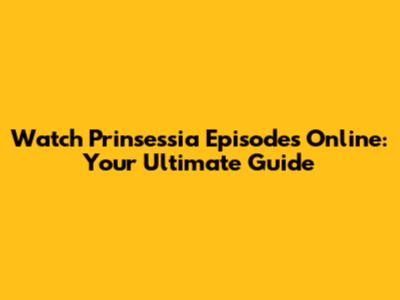 Watch Prinsessia Episodes Online: Your Ultimate Guide