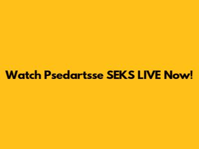 Watch Psedartsse SEKS LIVE Now!