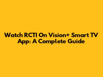 Watch RCTI On Vision+ Smart TV App: A Complete Guide
