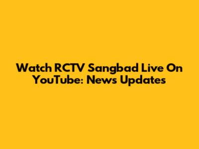 Watch RCTV Sangbad Live On YouTube: News Updates