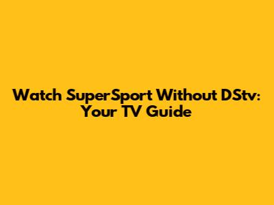 Watch SuperSport Without DStv: Your TV Guide