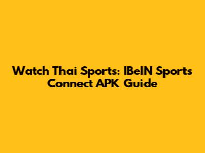 Watch Thai Sports: IBeIN Sports Connect APK Guide