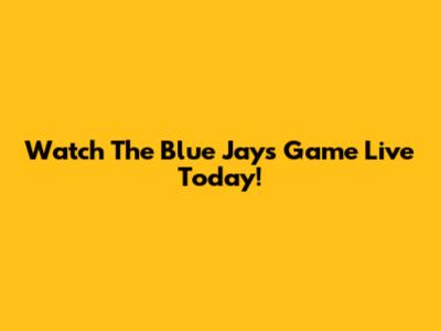 Watch The Blue Jays Game Live Today!