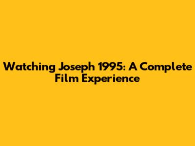 Watching 'Joseph' 1995: A Complete Film Experience