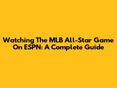 Watching The MLB All-Star Game On ESPN: A Complete Guide