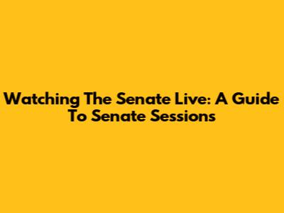 Watching The Senate Live: A Guide To Senate Sessions