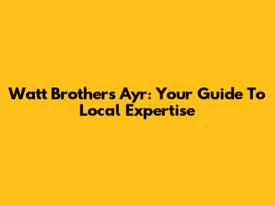 Watt Brothers Ayr: Your Guide To Local Expertise