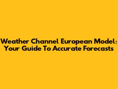Weather Channel European Model: Your Guide To Accurate Forecasts