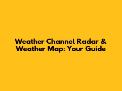 Weather Channel Radar & Weather Map: Your Guide