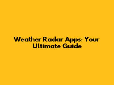 Weather Radar Apps: Your Ultimate Guide