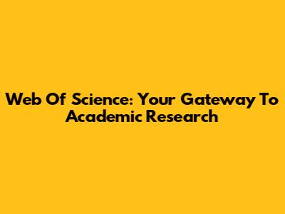 Web Of Science: Your Gateway To Academic Research