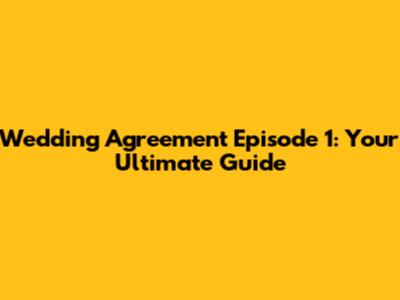 Wedding Agreement Episode 1: Your Ultimate Guide